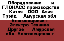 Оборудование GPS  и ГЛОНАСС производства Китая - ООО «Азия Трэйд» - Амурская обл., Благовещенск г. Электро-Техника » Другое   . Амурская обл.,Благовещенск г.